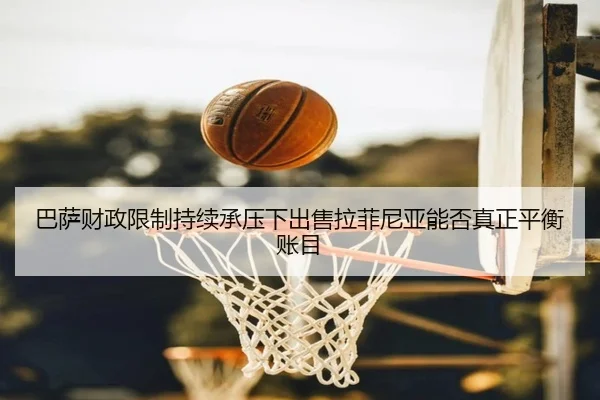 巴萨财政限制持续承压下出售拉菲尼亚能否真正平衡账目 - kaiyun