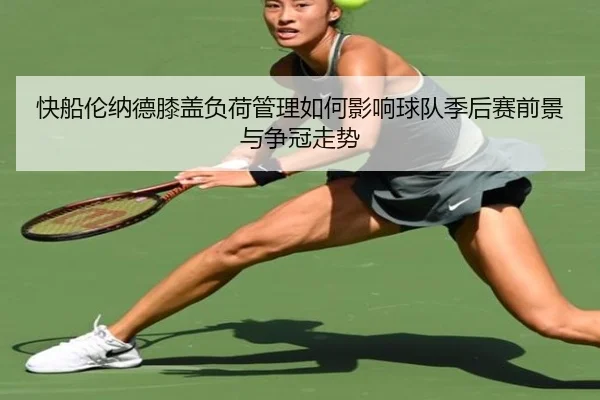 快船伦纳德膝盖负荷管理如何影响球队季后赛前景与争冠走势 | kaiyun