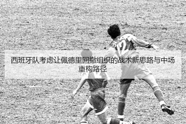 西班牙队考虑让佩德里回撤组织的战术新思路与中场重构路径 - kaiyun