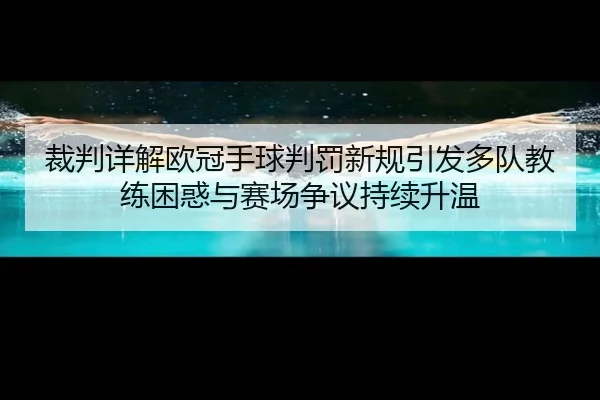 裁判详解欧冠手球判罚新规引发多队教练困惑与赛场争议持续升温